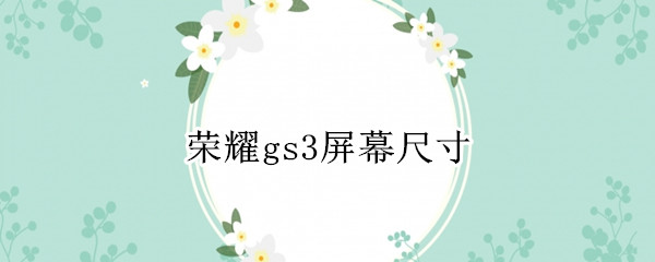 荣耀gs3屏幕尺寸 荣耀GS 3