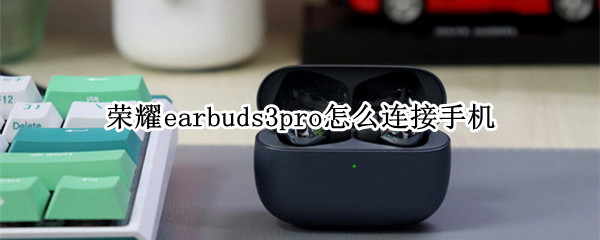 荣耀earbuds3pro怎么连接手机（荣耀earbuds2se怎么连接智慧生活）