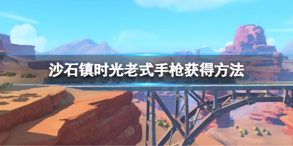 沙石镇时光老式手枪怎么领 沙石镇时光怎么丢东西