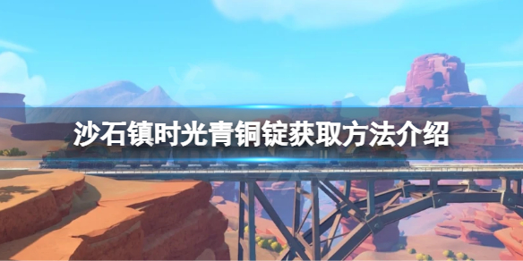 沙石镇时光青铜锭如何获得 沙石镇时光铜矿