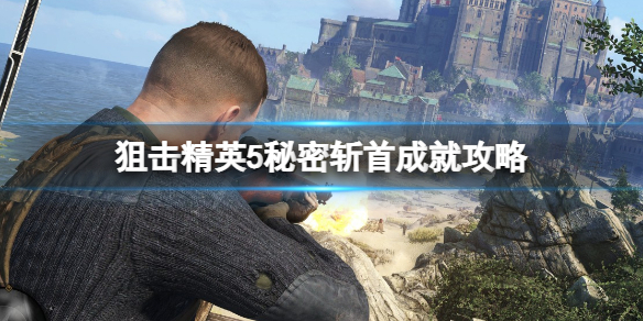 狙击精英5秘密斩首成就怎么做（狙击精英第五关怎么过）