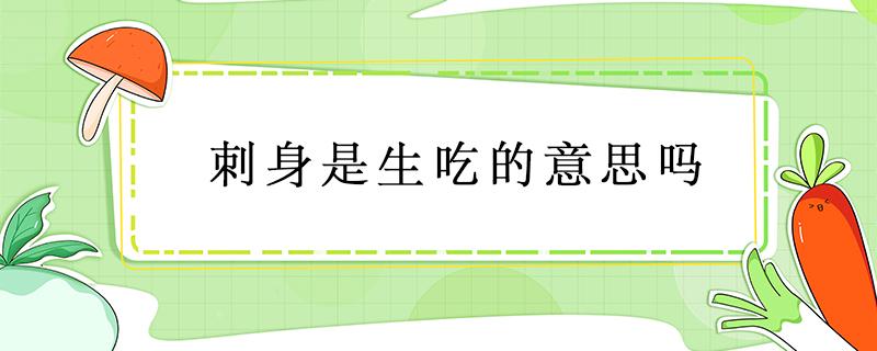 刺身是生吃的意思吗 吃的刺身是什么意思