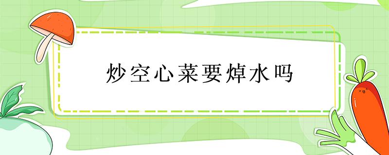 炒空心菜要焯水吗（炒空心菜要焯一下水吗）