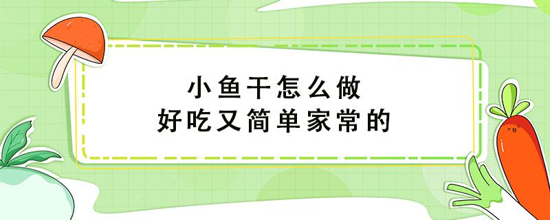 小鱼干怎么做好吃又简单家常的 小鱼干怎么做好吃又简单家常的做法