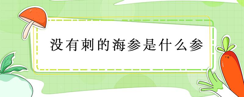 没有刺的海参是什么参 没有刺的海参是什么海参