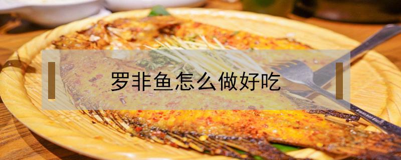 罗非鱼怎么做好吃（罗非鱼怎么做好吃清炖）