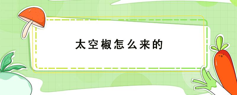 太空椒怎么来的 太空椒为什么叫太空椒