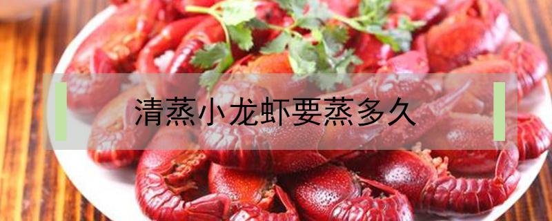 清蒸小龙虾要蒸多久 清蒸小龙虾要蒸多久才能吃