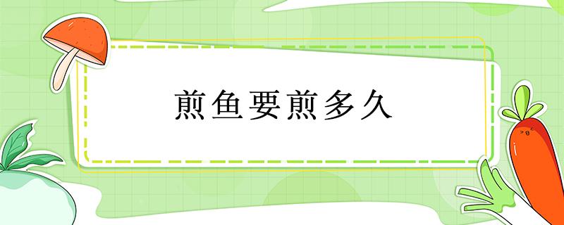 煎鱼要煎多久 煎鱼要煎多久里面才会熟