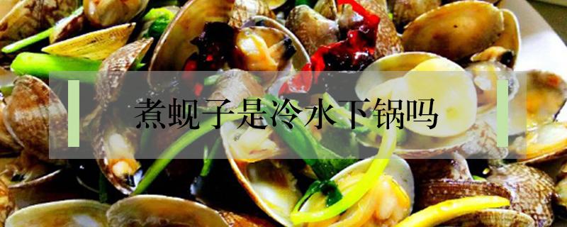 煮蚬子是冷水下锅吗 煮蚬子什么水下锅