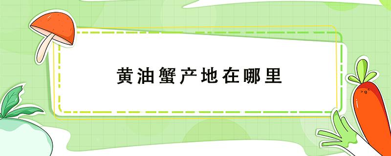 黄油蟹产地在哪里 黄油蟹是哪里产的