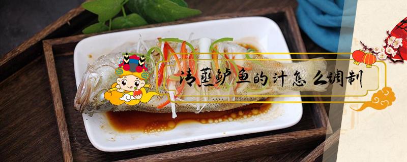 清蒸鲈鱼的汁怎么调制（清蒸鲈鱼的汁怎么调制窍门）