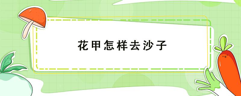 花甲怎样去沙子 花甲怎样去沙子干净