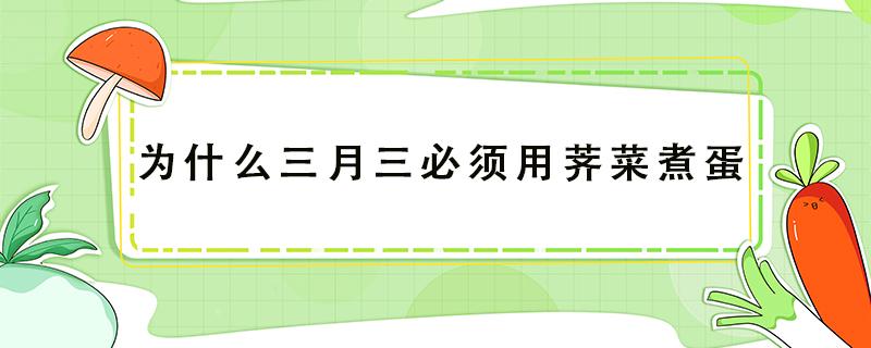 为什么三月三必须用荠菜煮蛋 3月3荠菜煮蛋