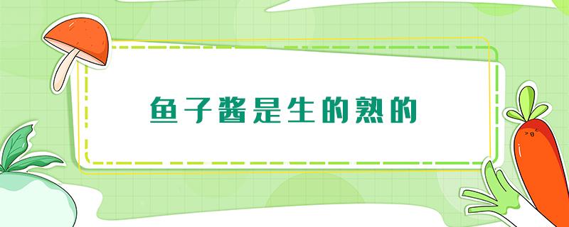 鱼子酱是生的熟的 鱼子酱是生的还是熟的