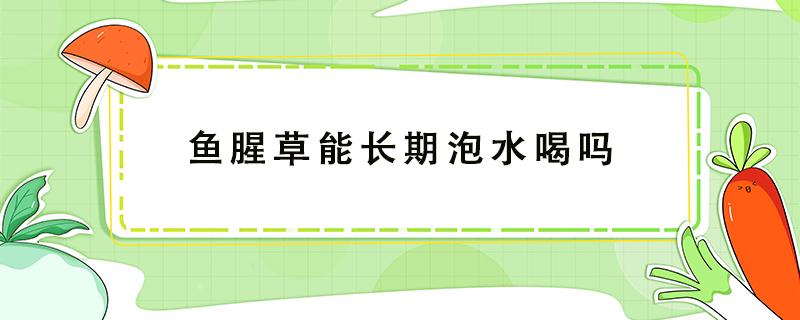 鱼腥草能长期泡水喝吗 鱼腥草能长期泡水喝吗痘印很多