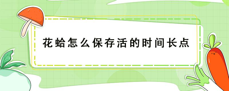 花蛤怎么保存活的时间长点 花蛤如何保存活的久