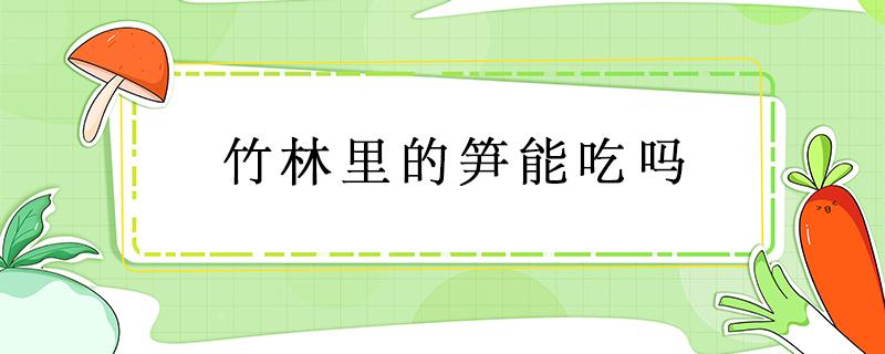 竹林里的笋能吃吗 竹林里面的笋能吃吗