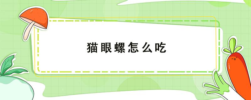 猫眼螺怎么吃（猫眼螺怎么吃正确视频）