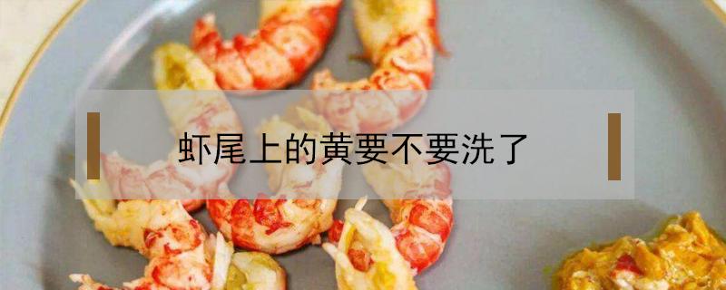 虾尾上的黄要不要洗了（虾尾里的黄需要去掉吗）