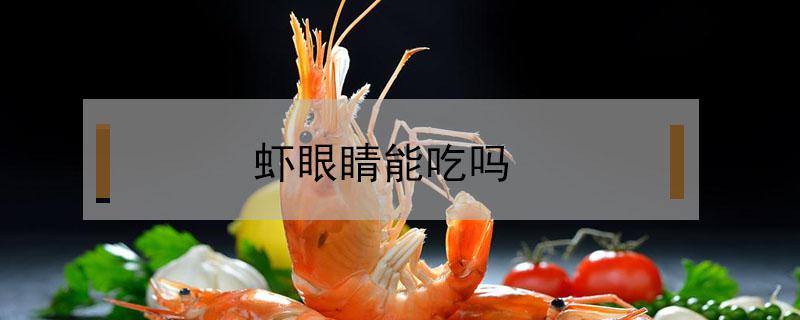 虾眼睛能吃吗（海虾眼睛可以吃吗）