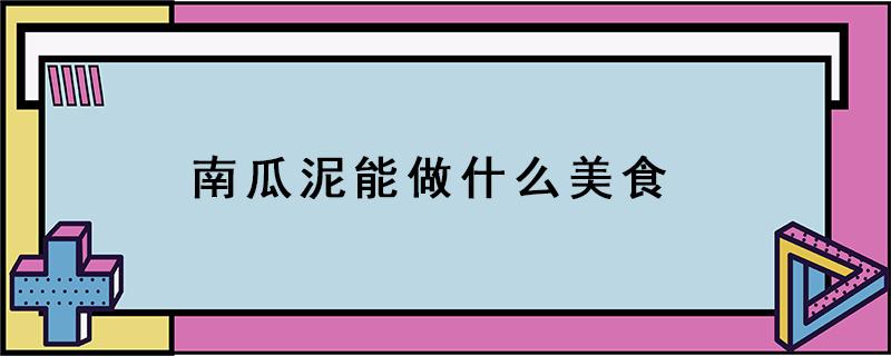 南瓜泥能做什么美食 怎样做南瓜泥