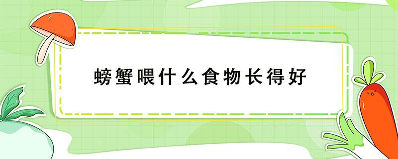 螃蟹喂什么食物长得好 螃蟹该喂什么食物