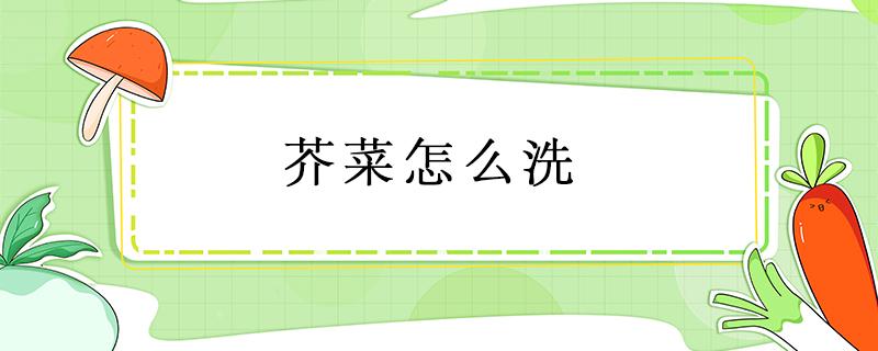 芥菜怎么洗（芥菜怎么洗视频）