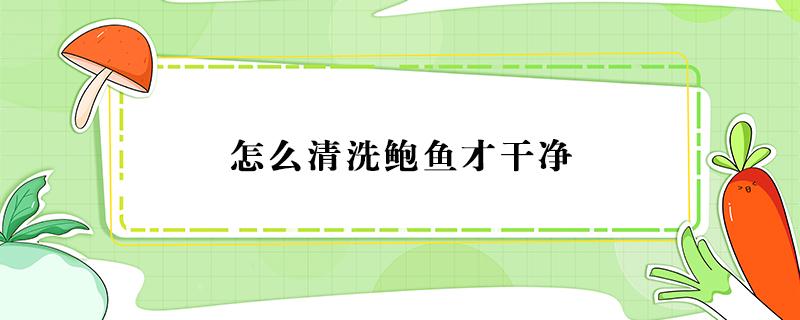 怎么清洗鲍鱼才干净