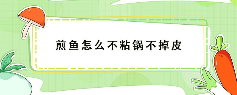 煎鱼怎么不粘锅不掉皮（煎鱼怎么不粘锅不掉皮不碎）