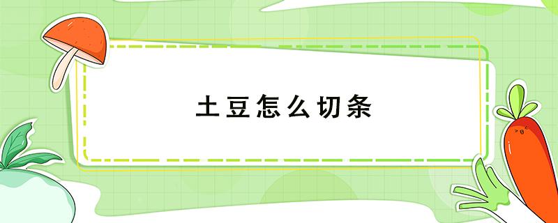 土豆怎么切条 土豆怎么切条?