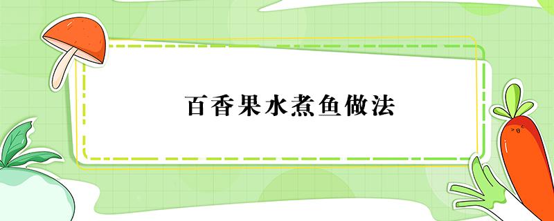 百香果水煮鱼做法 百香果煮鱼的做法大全