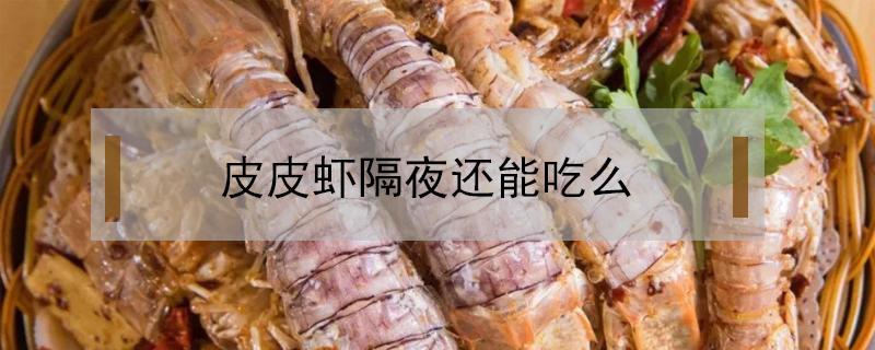 皮皮虾隔夜还能吃么 生皮皮虾隔夜还能吃吗