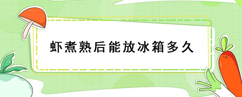 虾煮熟后能放冰箱多久 煮熟的虾可以在冰箱放多久