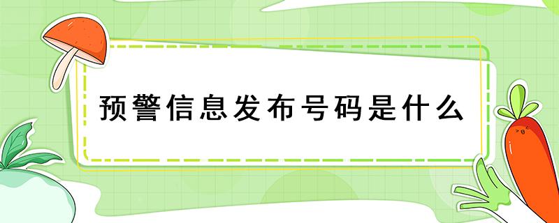 预警信息发布号码是什么（发布预警信息的号码）