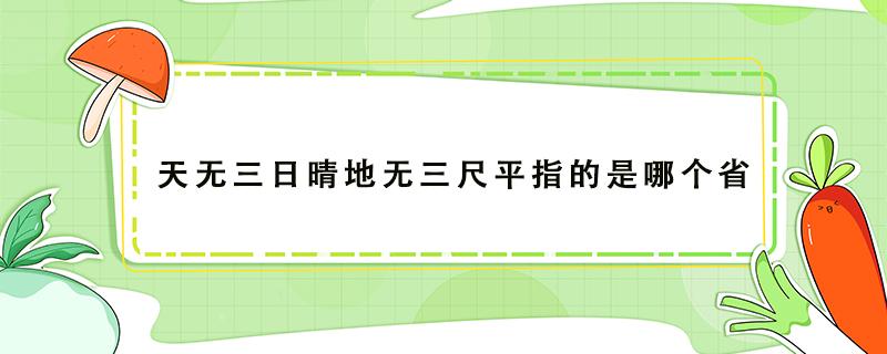 天无三日晴地无三尺平指的是哪个省（天无三日晴地无三尺平指的是哪个省地理知识）