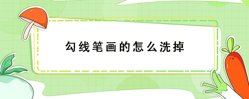 勾线笔画的怎么洗掉 勾线笔画的怎么洗掉涂改