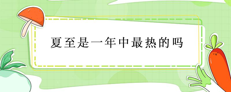 夏至是一年中最热的吗 夏至最热吗?