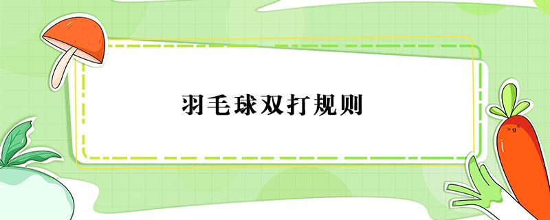 羽毛球双打规则 羽毛球双打规则详细介绍