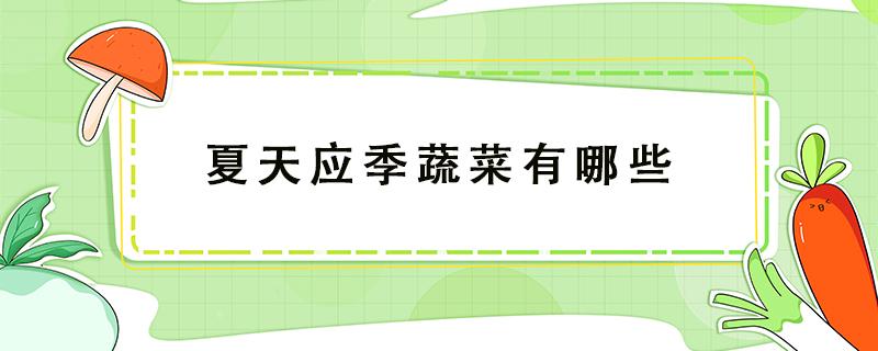 夏天应季蔬菜有哪些 夏季常食用哪些应季蔬菜?