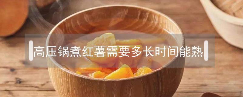 高压锅煮红薯需要多长时间能熟 高压锅煮红薯放多少水