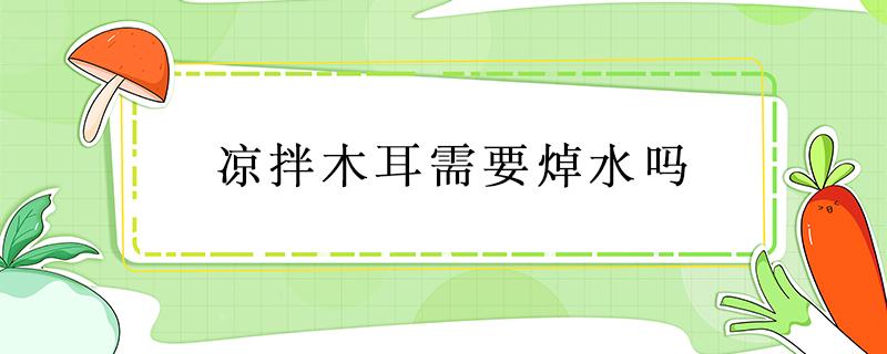 凉拌木耳需要焯水吗 凉拌木耳是否要焯水