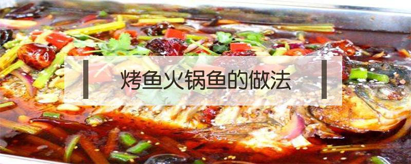 烤鱼火锅鱼的做法 烤鱼火锅鱼的做法视频