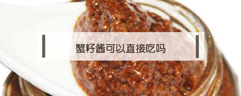 蟹籽酱可以直接吃吗（蟹酱能直接生吃吗）