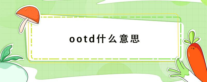 ootd什么意思 ootd什么意思outfit