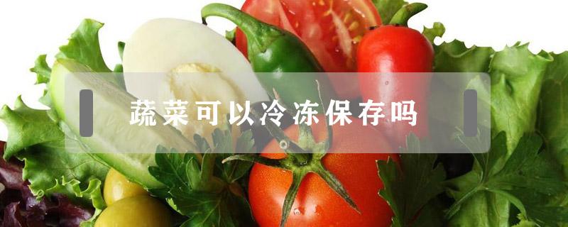 蔬菜可以冷冻保存吗 新鲜蔬菜可以冷冻保存吗