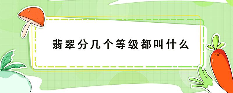 翡翠分几个等级都叫什么 翡翠分几个等级 都叫什么