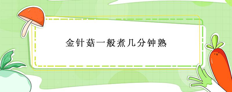 金针菇一般煮几分钟熟 金针菇需要煮几分钟熟