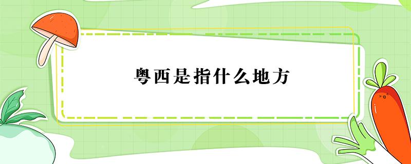 粤西是指什么地方 粤西是指什么地方有多远