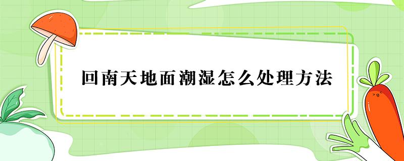 回南天地面潮湿怎么处理方法 回南天地面潮湿怎么处理方法空调